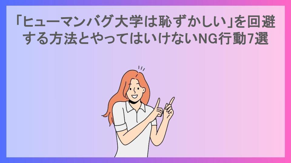 「ヒューマンバグ大学は恥ずかしい」を回避する方法とやってはいけないNG行動7選